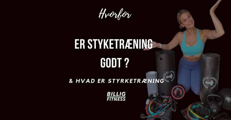 Hvorfor skal jeg styrketræne, og hvad er styrketræning?